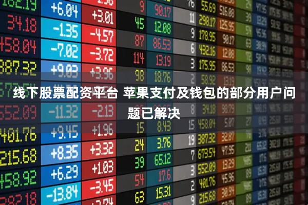 线下股票配资平台 苹果支付及钱包的部分用户问题已解决