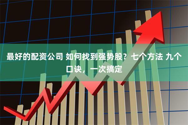 最好的配资公司 如何找到强势股？七个方法 九个口诀，一次搞定