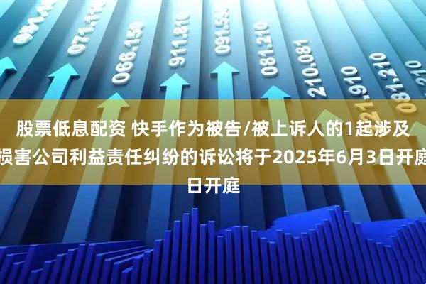 股票低息配资 快手作为被告/被上诉人的1起涉及损害公司利益责任纠纷的诉讼将于2025年6月3日开庭