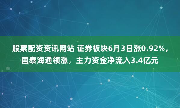 股票配资资讯网站 证券板块6月3日涨0.92%，国泰海通领涨，主力资金净流入3.4亿元