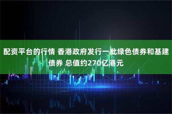 配资平台的行情 香港政府发行一批绿色债券和基建债券 总值约270亿港元