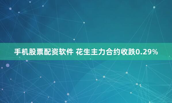 手机股票配资软件 花生主力合约收跌0.29%
