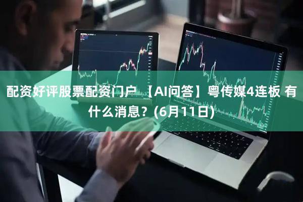 配资好评股票配资门户 【AI问答】粤传媒4连板 有什么消息？(6月11日)