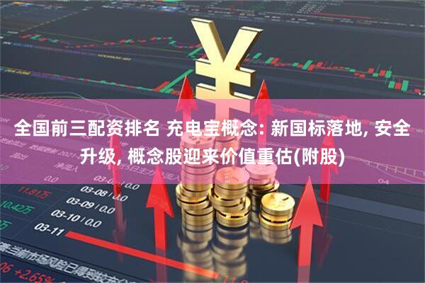 全国前三配资排名 充电宝概念: 新国标落地, 安全升级, 概念股迎来价值重估(附股)