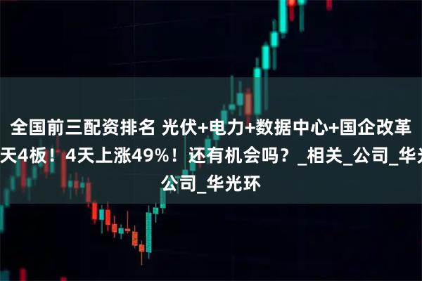 全国前三配资排名 光伏+电力+数据中心+国企改革，4天4板！4天上涨49%！还有机会吗？_相关_公司_华光环