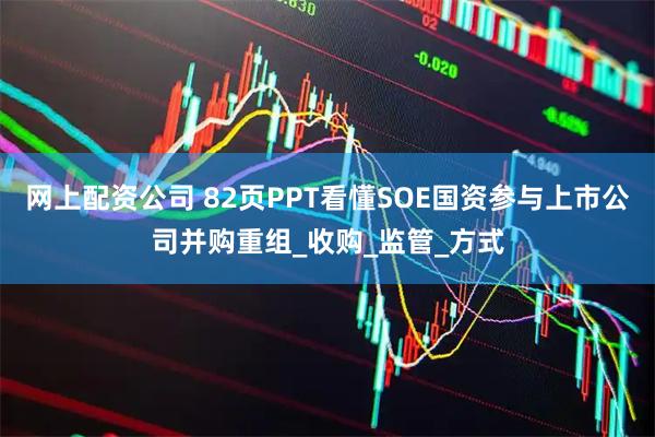 网上配资公司 82页PPT看懂SOE国资参与上市公司并购重组_收购_监管_方式